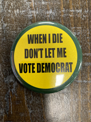 "When I Die Don't Let Me Vote Democrat" Button Pin